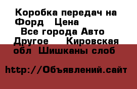 Коробка передач на Форд › Цена ­ 20 000 - Все города Авто » Другое   . Кировская обл.,Шишканы слоб.